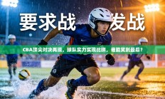 CBA顶尖对决再现，球队实力实现比拼，谁能笑到最后？